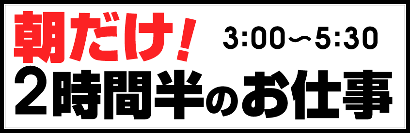 朝だけ！3:00～5:30 2時間半のお仕事